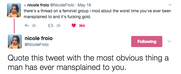 On Wednesday, Nicole Froio, a women's studies PhD candidate living in the UK, asked women to share the "most obvious thing a man has ever mansplained to you."