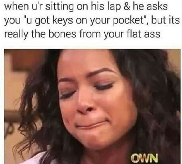 And when you're sitting on your S.O.'s lap, but your bones start poking them.