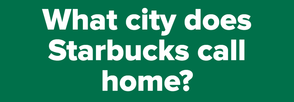 What city does Starbucks call home?