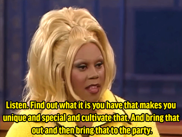 RuPaul: "I say, 'Listen. Find out what it is you have that makes you unique and special, and cultivate that. And bring that out and then bring that to the party.'"