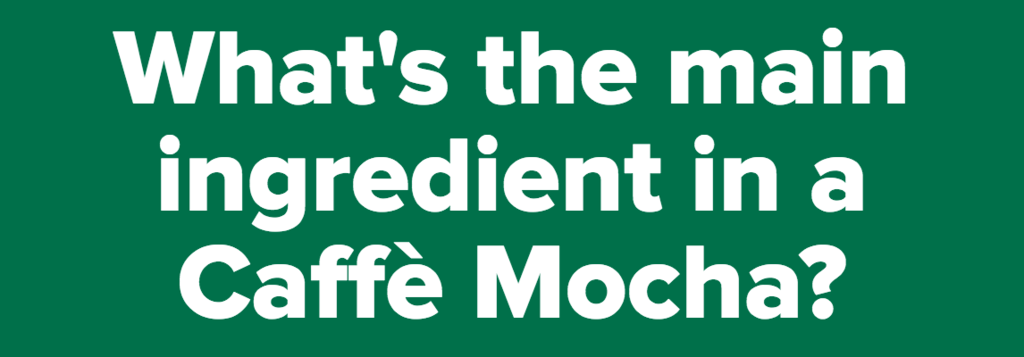 What's the main ingredient in a Caffè Mocha?