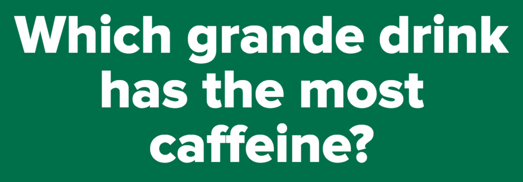 Which grande drink has the most caffeine?