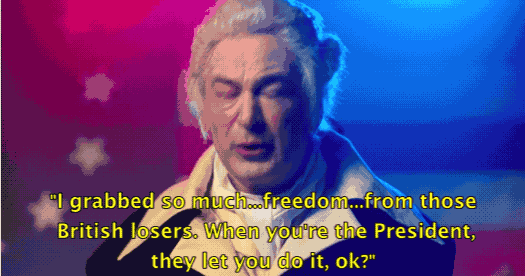 "I grabbed so much freedom from those British losers. When you're the President they let you do it, ok?"