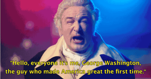 "Hello, everyone. It's me, George Washington, the guy who made America great the first time."