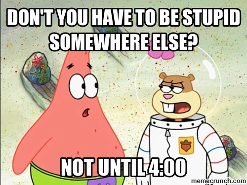 Dont You Have To Be Stupid Somewhere Else Can You Tell Whether These Quotes Are From "Spongebob Squarepants" Or A