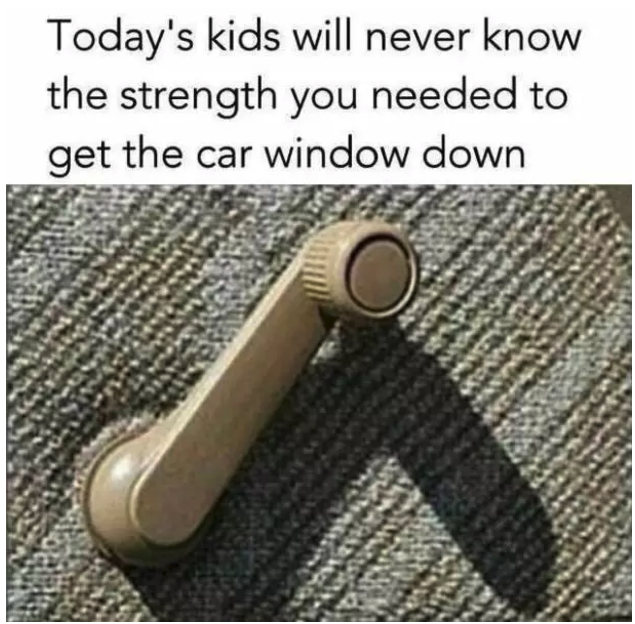 Meme that says &quot;Today&#x27;s Kids will know the strength you needed to get the car window down&quot; and the photo of a non-automated car window opener