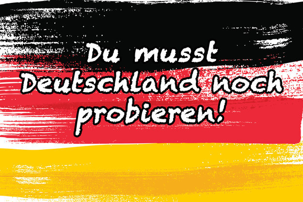 "Du musst Deutschland noch probieren!"