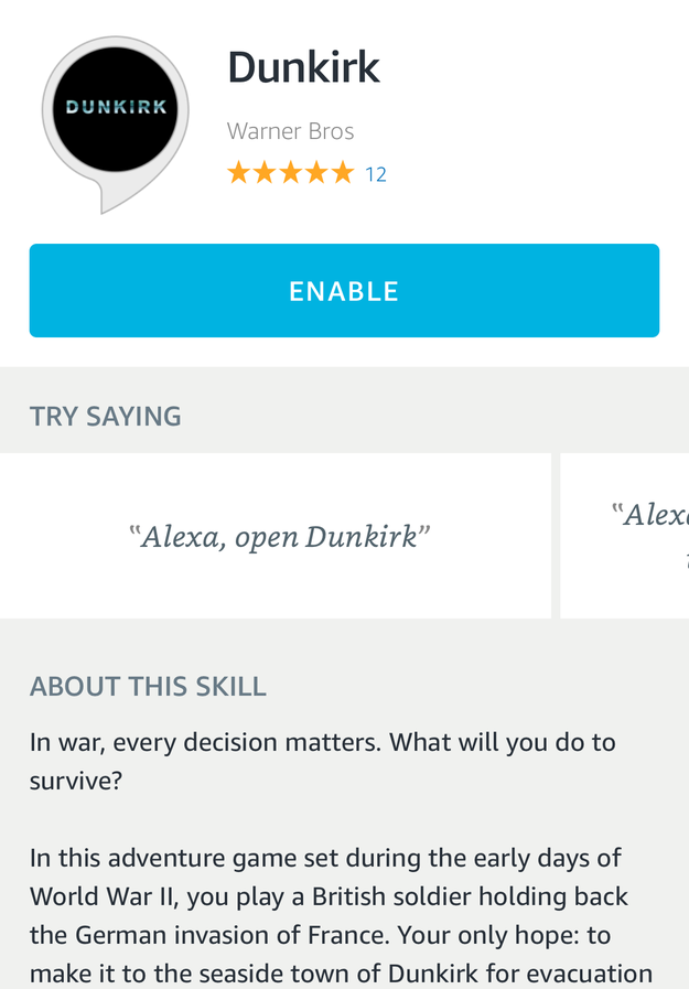 The official Dunkirk movie skill. It's a choose-your-own-adventure game based on the movie. TBH it's actually pretty cool? But also...unnecessary.