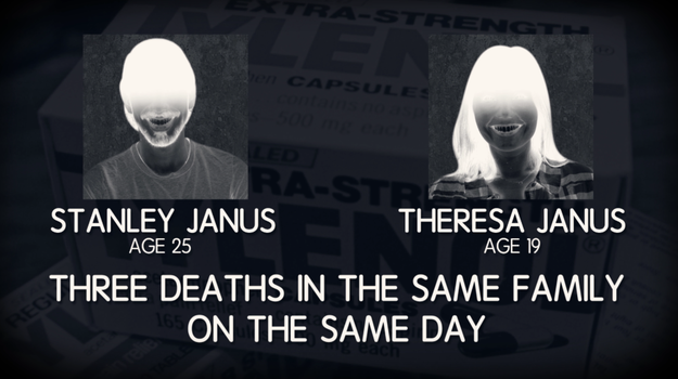 The last three were all from the same family. Adam Janus collapsed and was rushed to the hospital where he died. When the family returned home to mourn, Adam's brother and his wife, Theresa, took the same medication resulting in both of their deaths.