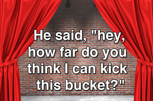He said, &quot;Hey, how far do you think I can kick this bucket?&quot;