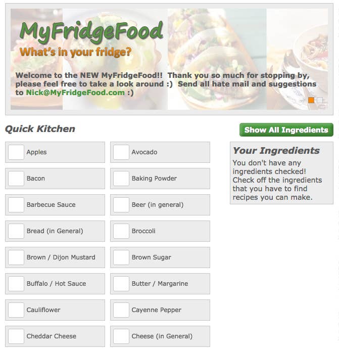 Got a bunch of random food in your fridge and have absolutely no idea what to do with it? Stop your fretting. Fret no longer. Fridge Food has you covered. Just click what you've got in your kitchen and it'll suggest a meal you can make. Pop Tarts scampy, anyone? Check it out here.