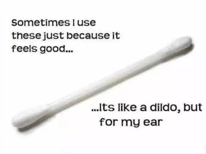 “Scratching the insides of my ear with a Q-tip feels AMAZING. The relief that it brings me is an orgasmic experience and it actually makes me horny. I’ve masturbated after using a Q-tip many times.”—25/Male/Gay