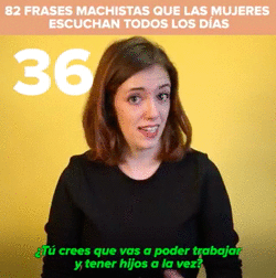 37. ¿Estás segura de que no quieres tener hijos? ¡Es lo más bonito de ser mujer!38. ¿Pero DE VERDAD que no quieres tener hijos?39. ¿Tu marido te ayuda en casa? ¡Qué suerte!40. No seas tan llorona.41. ¿Ya estamos con lo del feminismo?42. Ni machismo, ni feminismo, IGUALDAD.43. Yo creo en la igualdad, pero las feministas se lo están cargando todo.44. Flaco favor le haces al feminismo.45. Pues si no quieres que te toquen el culo no te pongas esa minifalda.46. Mujer al volante...47. Todas las feministas son lesbianas.48. O sea, que no vienes a currar por "los dolores de regla". Aaaaay, mucho feminismo...49. ¿Quieres que te quite esa carita tan triste?