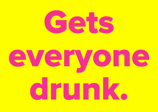 Gets everyone drunk.
