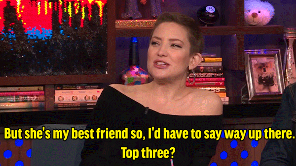 "But she's my best friend so, I'd have to say way up there. Top three?"