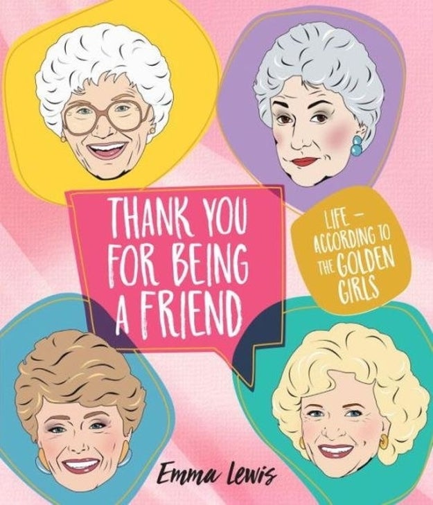 A Golden Girls book, because you absolutely are going to be thick as thieves until you're 90. Who cares if you met at work? They're your person.