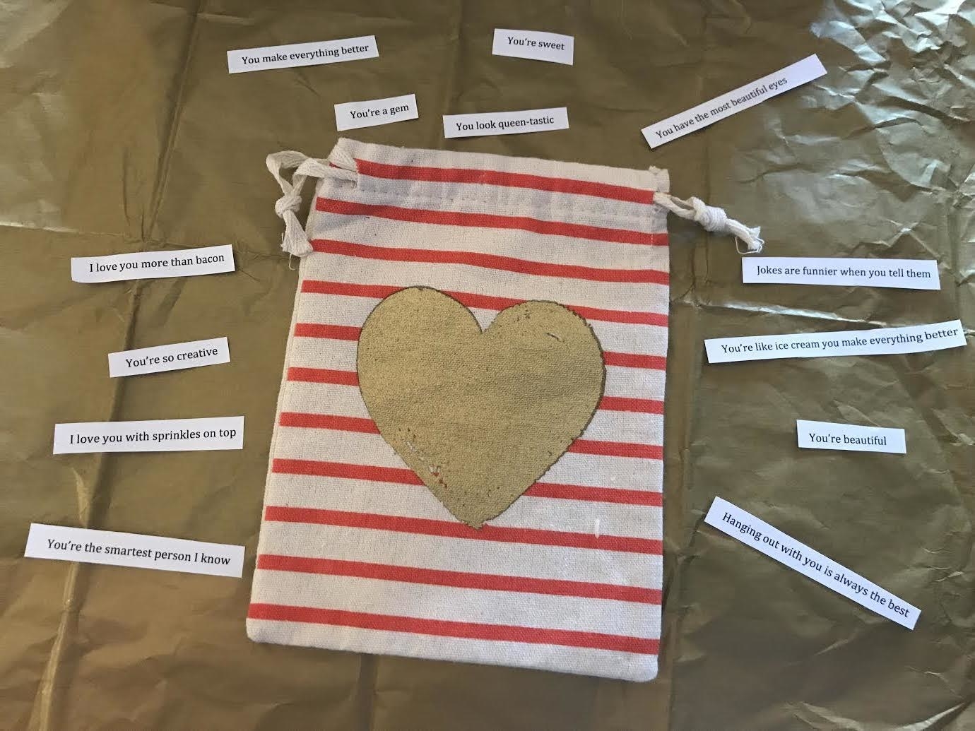 Bag can be purchased at Target and comes with 2 more, great for gifting. Find some compliments below... Great for anyone who needs a confidence boost.You’re beautifulYou’re the smartest person I knowYou have the most beautiful eyesYou look queen-tasticI love you with sprinkles on topHanging out with you is always the bestYou make everything betterJokes are funnier when you tell themYou’re so creativeYou’re a gemI love you more than baconYou’re like ice cream you make everything betterYou’re sweetYou're like a puppy, everyone loves youI wouldn't trade you for a kittenYou Sparkle