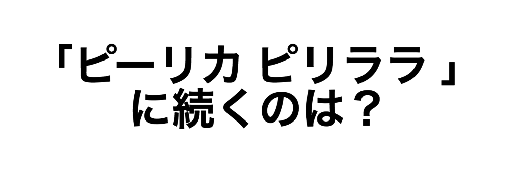 「ピーリカ ピリララ 」<br />に続くのは?<br />