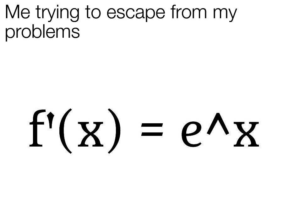 me trying to escape my problems, f&#x27;(x) = e^x