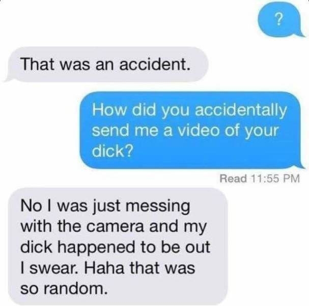 The guy who just happened to go through the many steps required to send a video of one's dick, by accident.