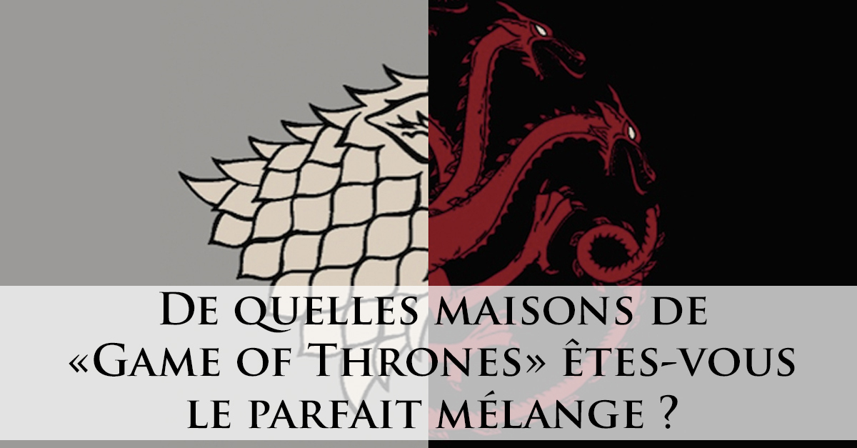 De Quelles Maisons De Game Of Thrones Etes Vous Le Parfait Melange