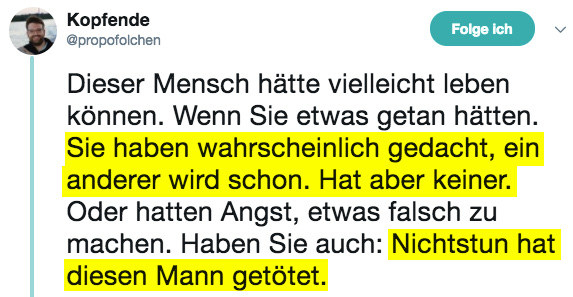 „Dieser Mensch hätte vielleicht leben können. Wenn Sie etwas getan hätten. Sie haben wahrscheinlich gedacht, ein anderer wird schon. Hat aber keiner. Oder hatten Angst, etwas falsch zu machen. Haben Sie auch: Nichtstun hat diesen Mann getötet.“