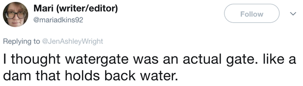 This revelation prompted others to discuss things they misunderstood and it got interesting. Like someone who thought Watergate was a dam.