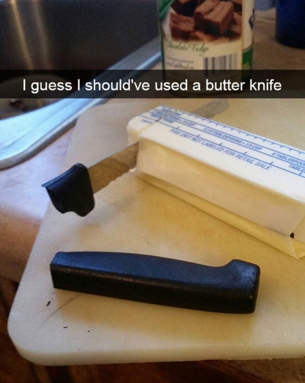 And you, literally, just trying to cut butter: