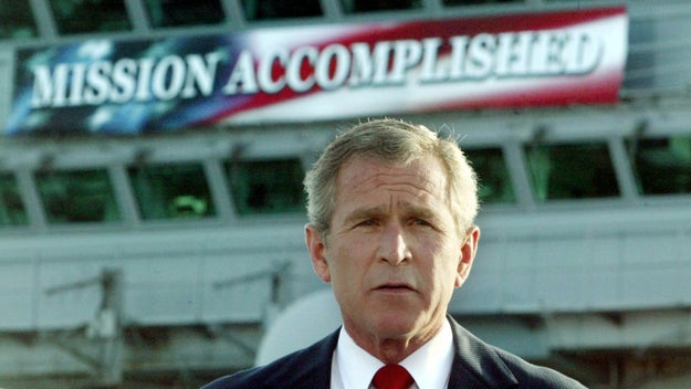 Ah, yes. That's it. In May 2003, former President George W. Bush famously stood on the USS Abraham Lincoln and delivered a speech on Iraq in front of a banner that read "MISSION ACCOMPLISHED."