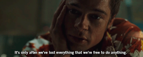 Tyler: "It's only after we've lost everything that we're free to do anything."—Fight Club