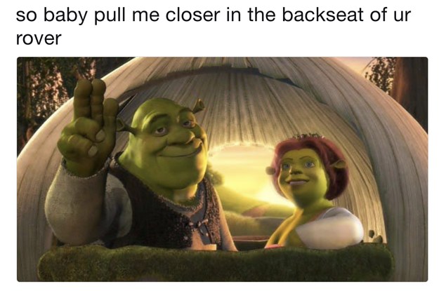 so baby pull me closer in the backseat of your ogre