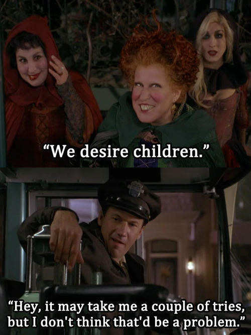 The horny bus driver's response to the Sanderson sisters in Hocus Pocus: