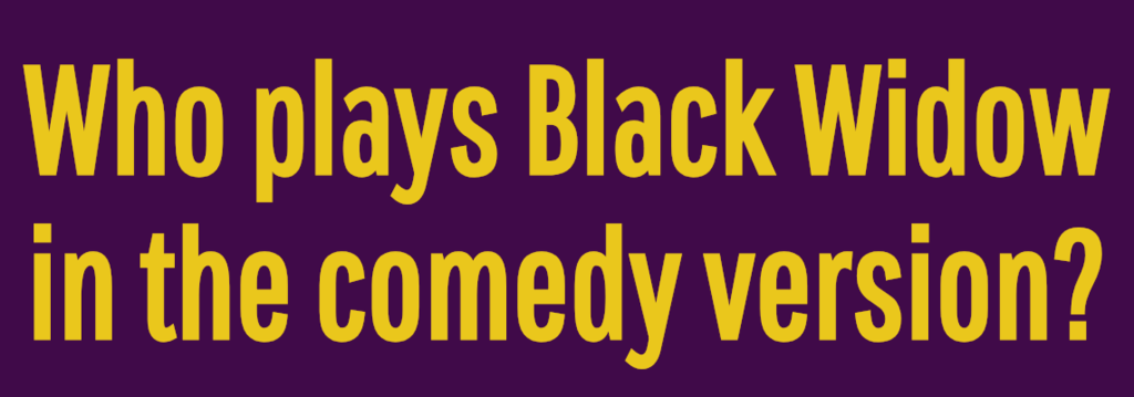 Who plays Black Widow in the comedy version?