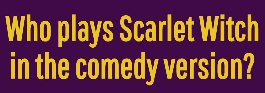 Who plays Scarlet Witch in the comedy version?