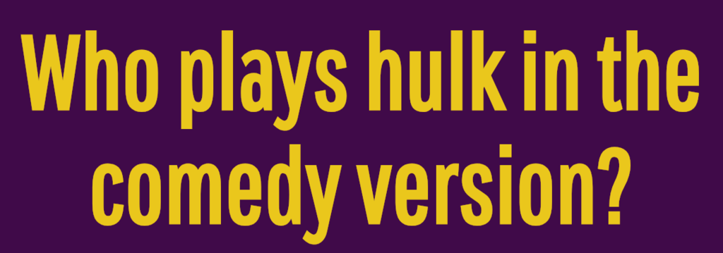 Who plays hulk in the comedy version?