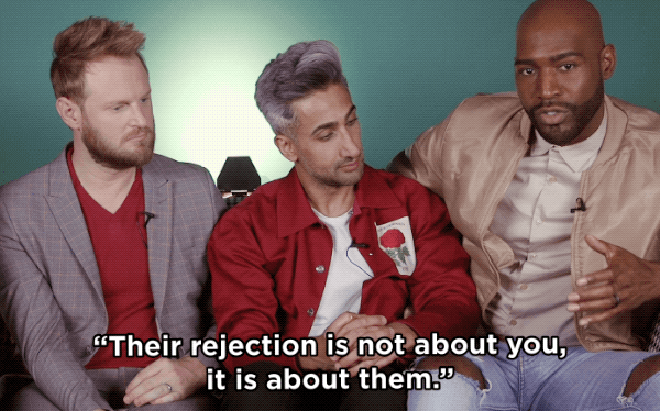 "You have to check in with yourself, which is a big thing we teach throughout Queer Eye: that their rejection is not about you, it is about them. And that's easier said than done."I'd like to give physical manifestations of representations of what is great about yourself, and I think writing those things down that you can post on your mirror in the bathroom, so as you're brushing your teeth, you can say: 'This is what I love about myself.'"The rejection you felt from that person, that unrequited love, is really love that you should be showing yourself."– via BuzzFeed