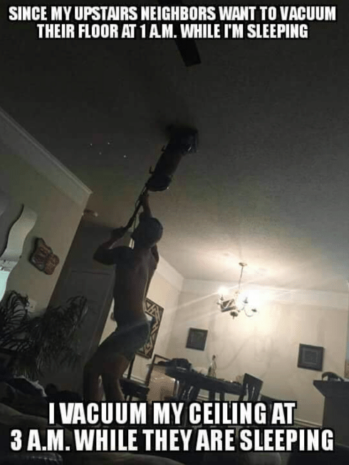 16 Pictures That Are Life When The People Living Upstairs Are Fucking Monsters