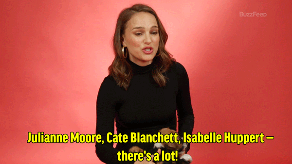 NP: Ooh! So many, so many! I have my friends who I'd love to work with, like America Ferrera, and I sort of worked with Rashida Jones. Julianne Moore, Cate Blanchett, Isabelle Huppert — there's a lot! I kind of want to work with actresses in general, we rarely get to work together.