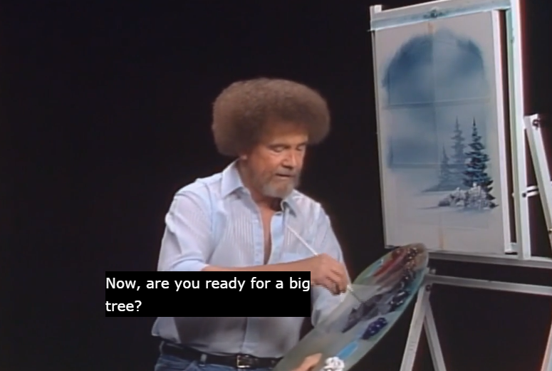 A screenshot of Bob Ross painting a tree with the caption, &quot;Now, are you ready for a big tree?&quot; written on it.