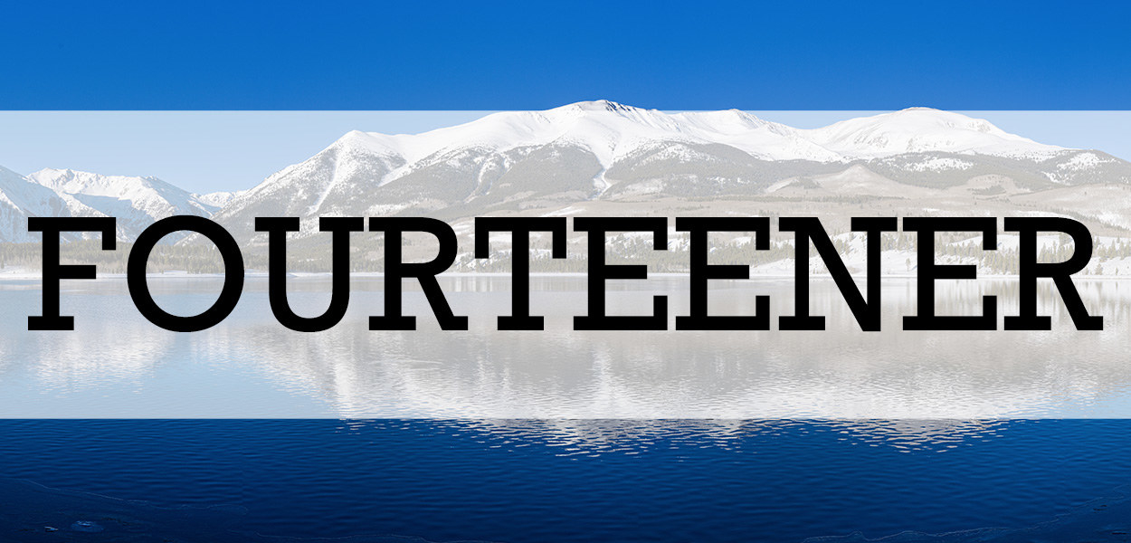 "A 'fourteen' is a large canteen (the size of four canteens). The fourteener is the unlucky hiker who carries it." —Justin"A 14-mile hike, for hardcore boys only." —Sam "A young hiker who zooms past you on the trail." —CaseyThe actual definition: A mountain peak with an elevation of at least 14,000 feet (4,267 meters).