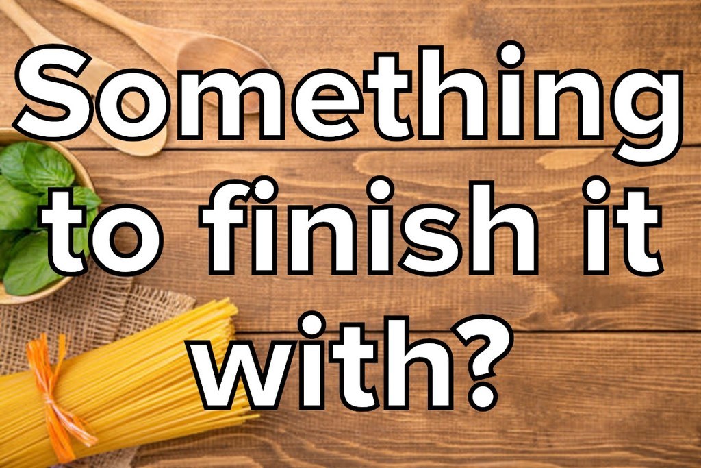 Something to finish it with?