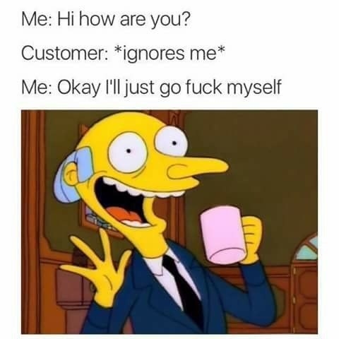 Me: Hi, how are you? Customer: *Ignores me* Me: OK, I&#x27;ll just go fuck myself, alongside cartoon character in a suit waving, smiling, and holding a mug