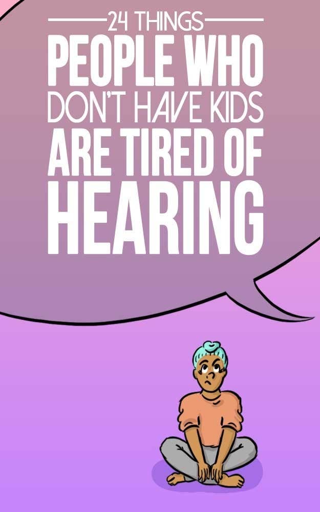 Things People Without Children Are Very Very Tired Of Hearing