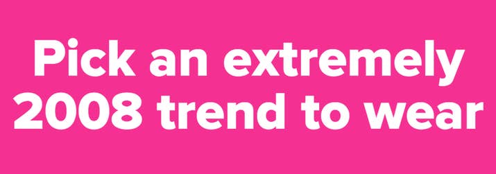 Pick an extremely 2008 trend to wear