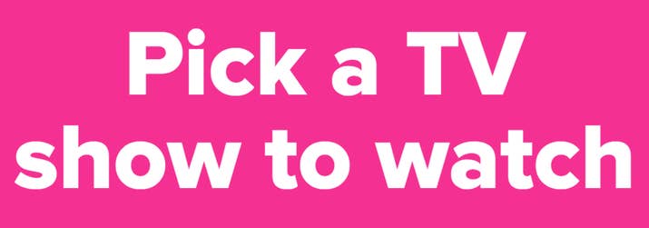 Pick a TV show to watch