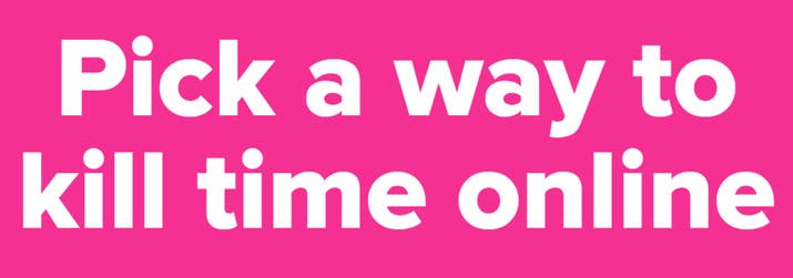 Pick a way to kill time online