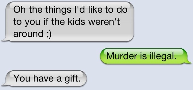 Three text messages: &quot;Oh the things I&#x27;d like to do to you if the kids weren&#x27;t around,&quot; Response: &quot;Murder is illegal,&quot; then first person again: &quot;You have a gift&quot;