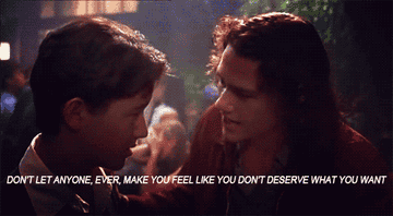 gif of Heath Ledger in the movie &quot;10 Things I Hate About You&quot; saying &quot;Don&#x27;t let anyone, ever, make you feel like you don&#x27;t deserve what you want&quot;