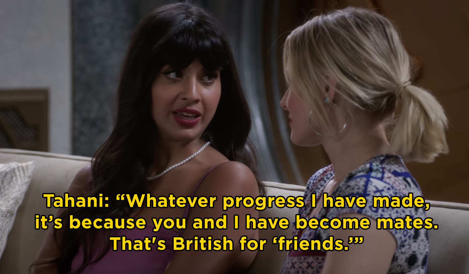 Tahani telling Eleanor, &quot;Whatever progress I have made, it&#x27;s because you and I have become mates. That&#x27;s British for &#x27;friends&#x27;.&quot;