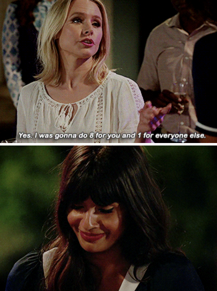 Eleanor telling Tahani, "Yes. I was gonna do 8 for you and 1 for everyone else."